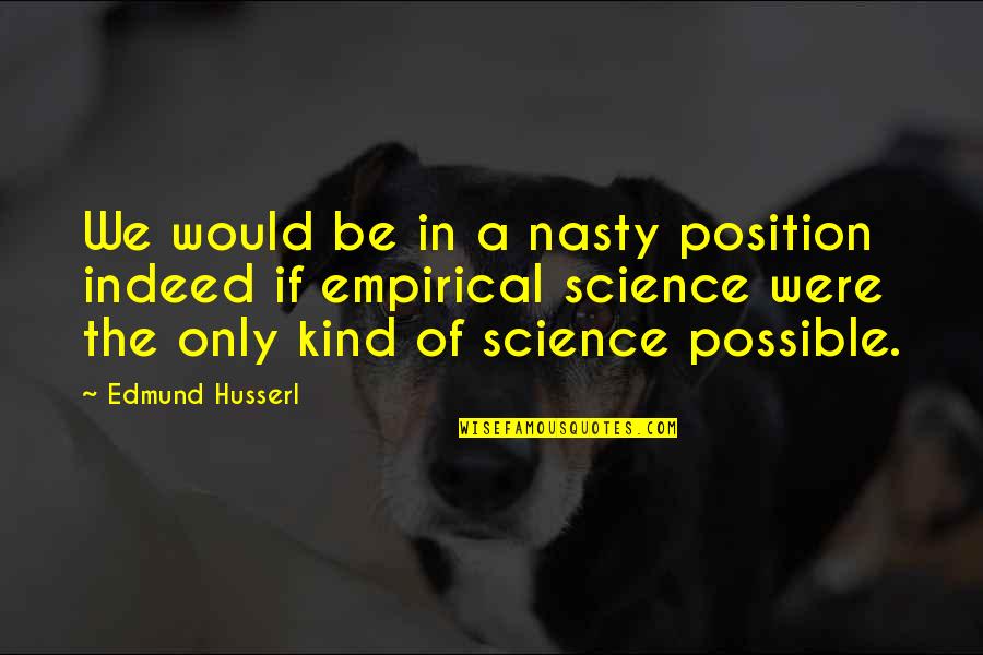 E Husserl Quotes By Edmund Husserl: We would be in a nasty position indeed