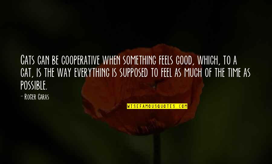 E I Cooperative Quotes By Roger Caras: Cats can be cooperative when something feels good, E I Cooperative Quotes By Roger Caras: Cats can be cooperative when something feels good,