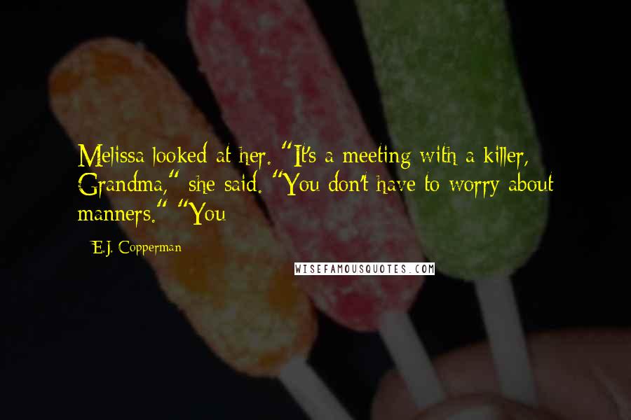 E.J. Copperman quotes: Melissa looked at her. "It's a meeting with a killer, Grandma," she said. "You don't have to worry about manners." "You