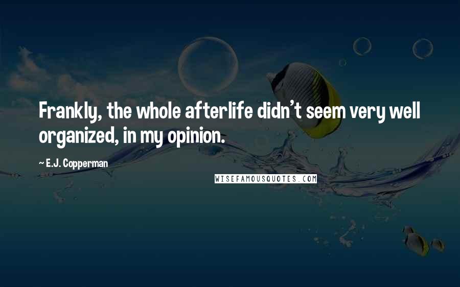 E.J. Copperman quotes: Frankly, the whole afterlife didn't seem very well organized, in my opinion.