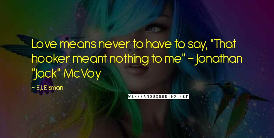 E.J. Eisman quotes: Love means never to have to say, "That hooker meant nothing to me" - Jonathan "Jack" McVoy