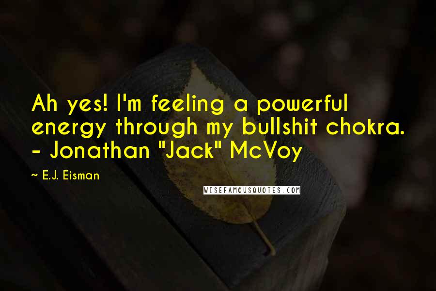 E.J. Eisman quotes: Ah yes! I'm feeling a powerful energy through my bullshit chokra. - Jonathan "Jack" McVoy