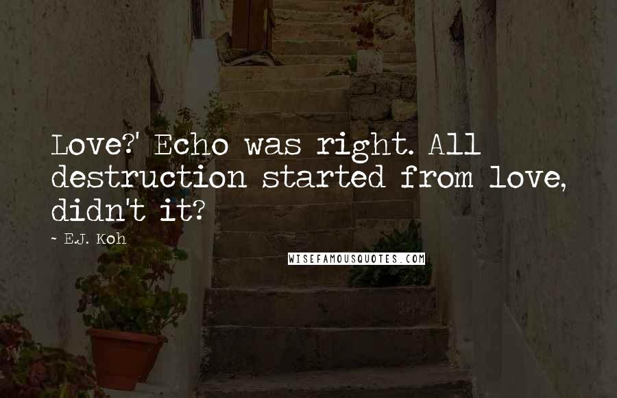 E.J. Koh quotes: Love?' Echo was right. All destruction started from love, didn't it?