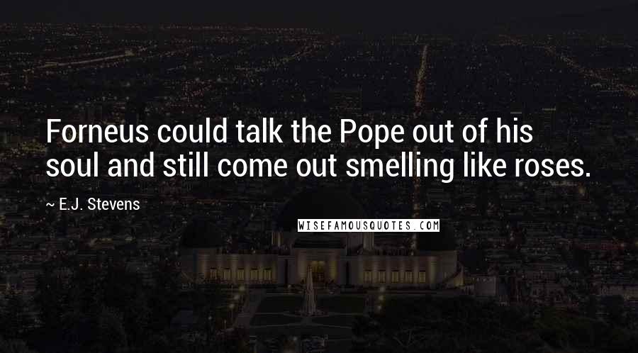E.J. Stevens quotes: Forneus could talk the Pope out of his soul and still come out smelling like roses.