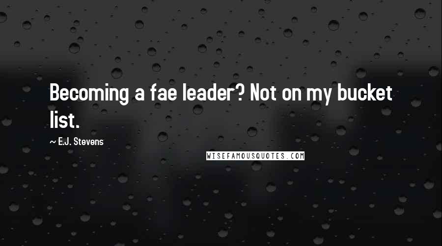 E.J. Stevens quotes: Becoming a fae leader? Not on my bucket list.