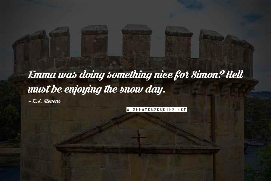 E.J. Stevens quotes: Emma was doing something nice for Simon? Hell must be enjoying the snow day.
