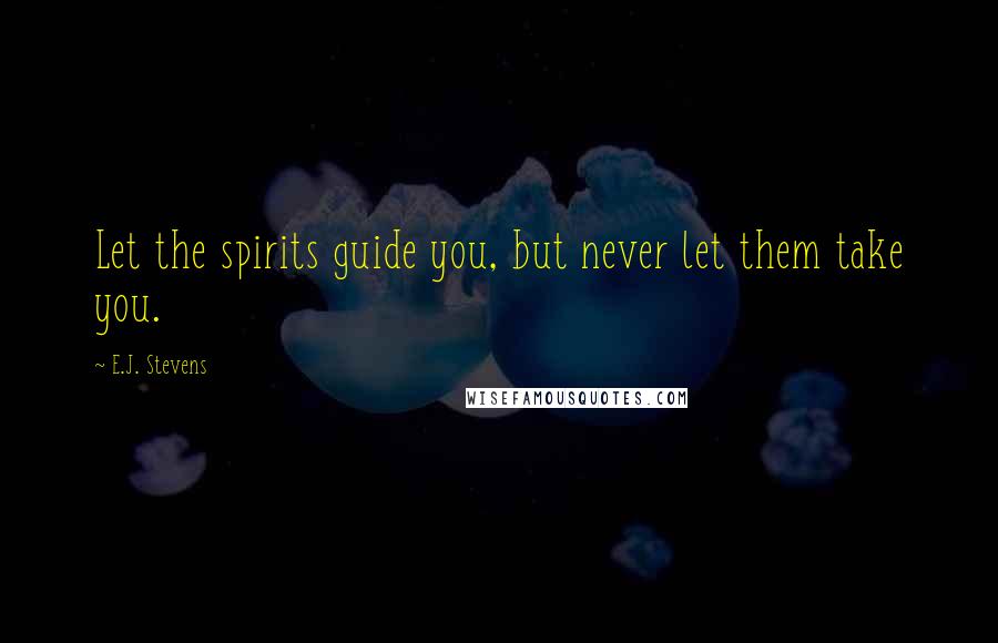 E.J. Stevens quotes: Let the spirits guide you, but never let them take you.