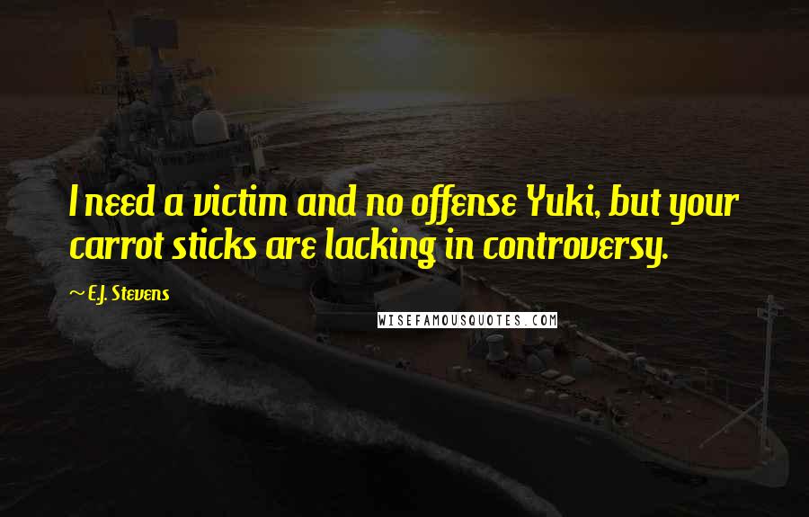 E.J. Stevens quotes: I need a victim and no offense Yuki, but your carrot sticks are lacking in controversy.