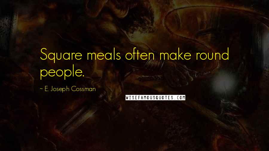 E. Joseph Cossman quotes: Square meals often make round people.
