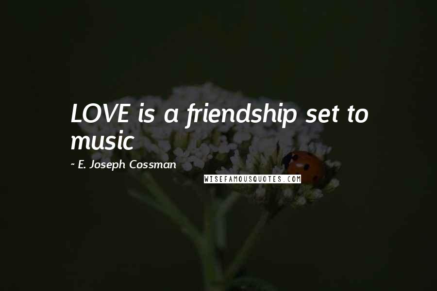 E. Joseph Cossman quotes: LOVE is a friendship set to music