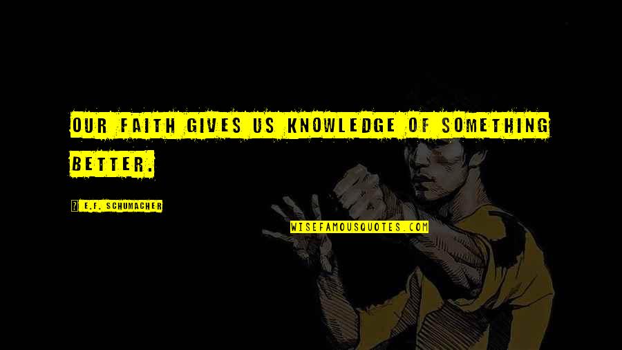 E-judiciary Quotes By E.F. Schumacher: Our faith gives us knowledge of something better. E-judiciary Quotes By E.F. Schumacher: Our faith gives us knowledge of something better.
