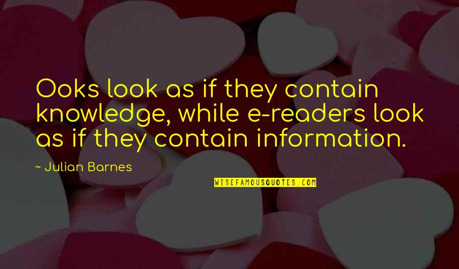 E-judiciary Quotes By Julian Barnes: Ooks look as if they contain knowledge, while E-judiciary Quotes By Julian Barnes: Ooks look as if they contain knowledge, while