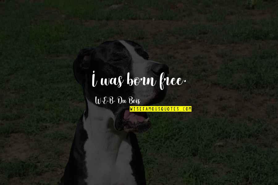 E-judiciary Quotes By W.E.B. Du Bois: I was born free. E-judiciary Quotes By W.E.B. Du Bois: I was born free.