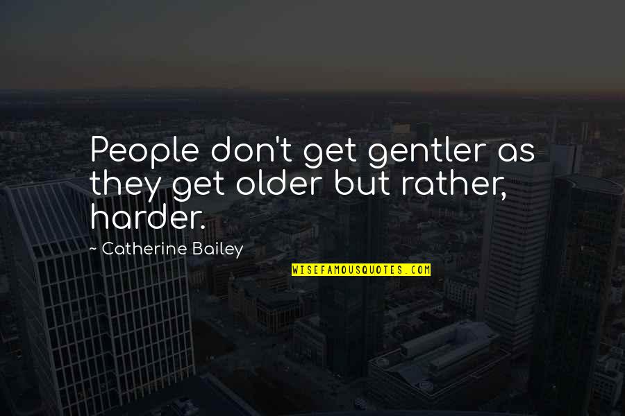 E.k. Bailey Quotes By Catherine Bailey: People don't get gentler as they get older E.k. Bailey Quotes By Catherine Bailey: People don't get gentler as they get older