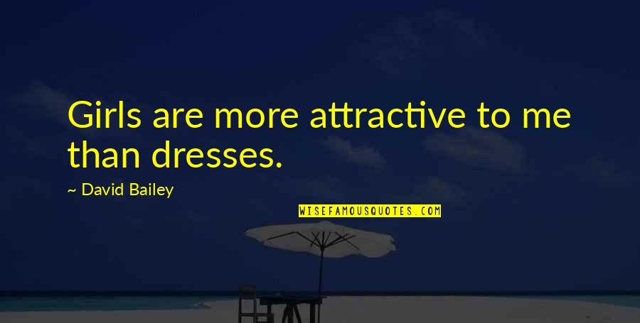 E.k. Bailey Quotes By David Bailey: Girls are more attractive to me than dresses.