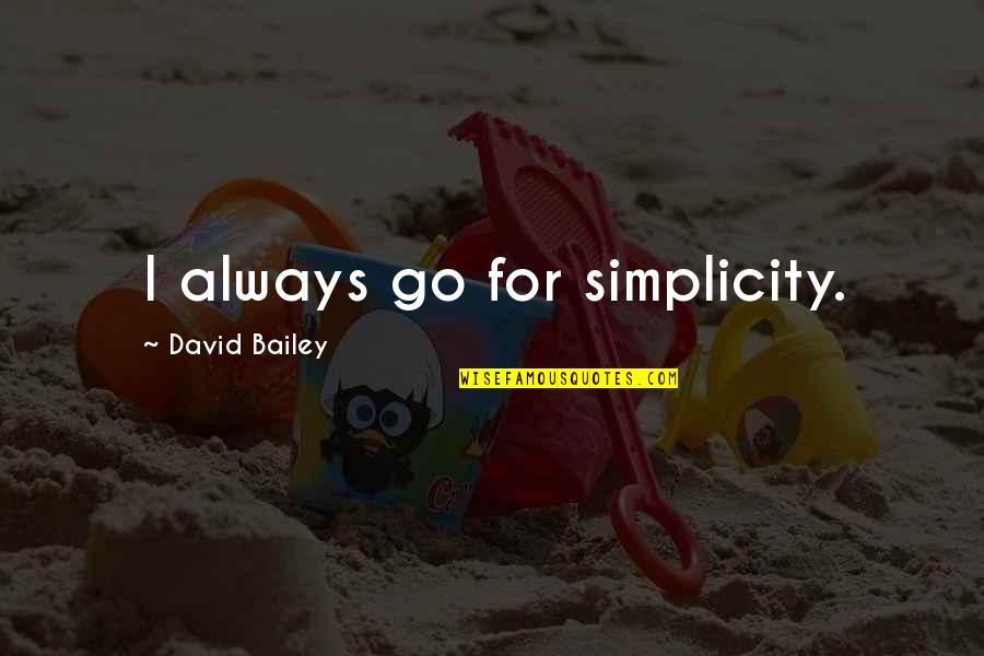 E.k. Bailey Quotes By David Bailey: I always go for simplicity. E.k. Bailey Quotes By David Bailey: I always go for simplicity.