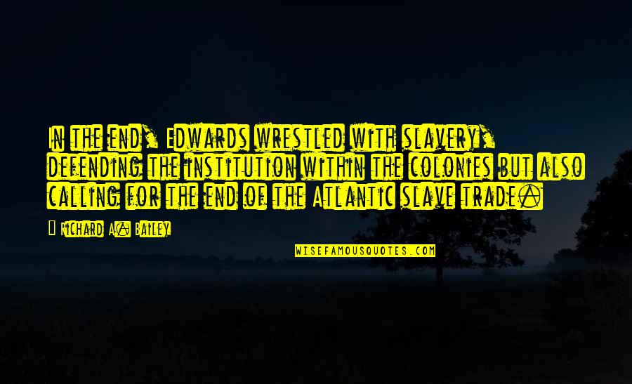E.k. Bailey Quotes By Richard A. Bailey: In the end, Edwards wrestled with slavery, defending E.k. Bailey Quotes By Richard A. Bailey: In the end, Edwards wrestled with slavery, defending