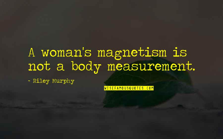 E.k. Bailey Quotes By Riley Murphy: A woman's magnetism is not a body measurement. E.k. Bailey Quotes By Riley Murphy: A woman's magnetism is not a body measurement.