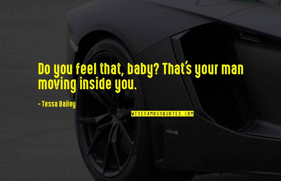 E.k. Bailey Quotes By Tessa Bailey: Do you feel that, baby? That's your man E.k. Bailey Quotes By Tessa Bailey: Do you feel that, baby? That's your man