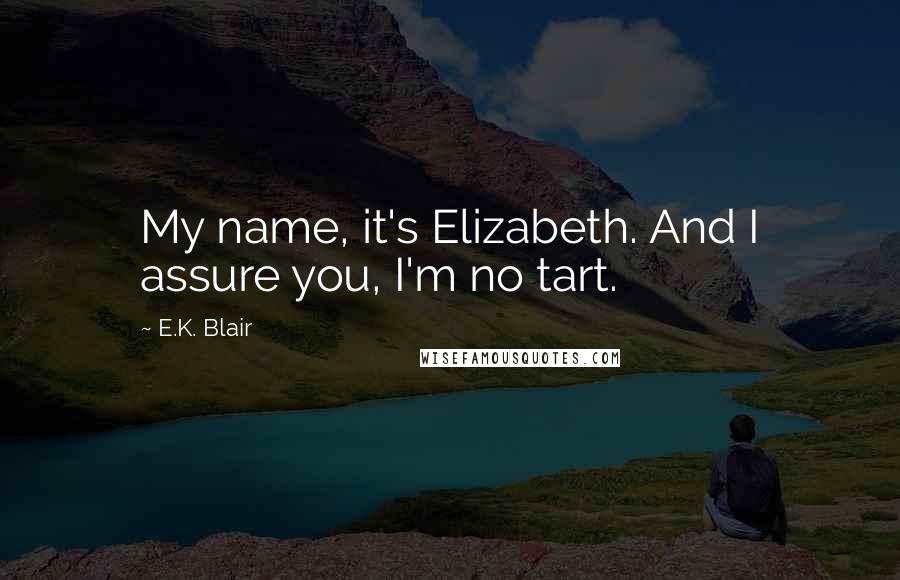 E.K. Blair quotes: My name, it's Elizabeth. And I assure you, I'm no tart.