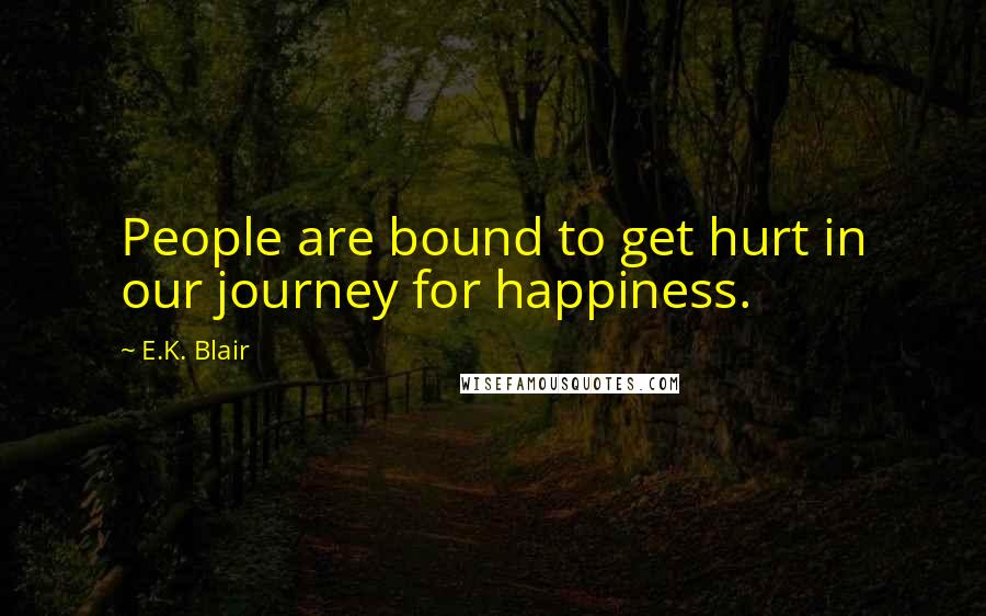 E.K. Blair quotes: People are bound to get hurt in our journey for happiness.