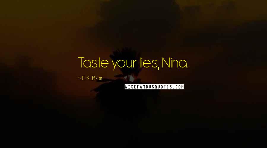 E.K. Blair quotes: Taste your lies, Nina. E.K. Blair quotes: Taste your lies, Nina.