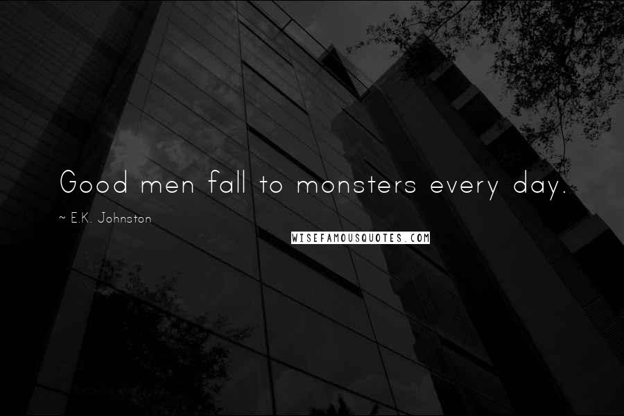 E.K. Johnston quotes: Good men fall to monsters every day.