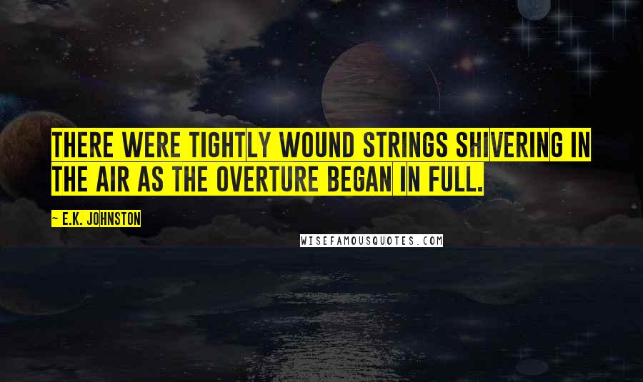 E.K. Johnston quotes: There were tightly wound strings shivering in the air as the overture began in full.