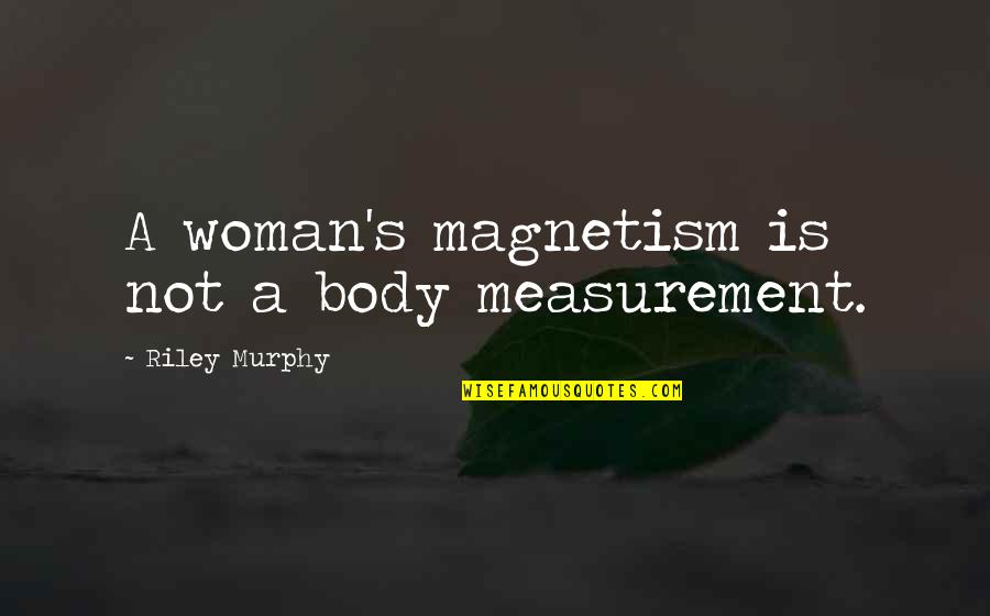 E K Riley Quotes By Riley Murphy: A woman's magnetism is not a body measurement. E K Riley Quotes By Riley Murphy: A woman's magnetism is not a body measurement.