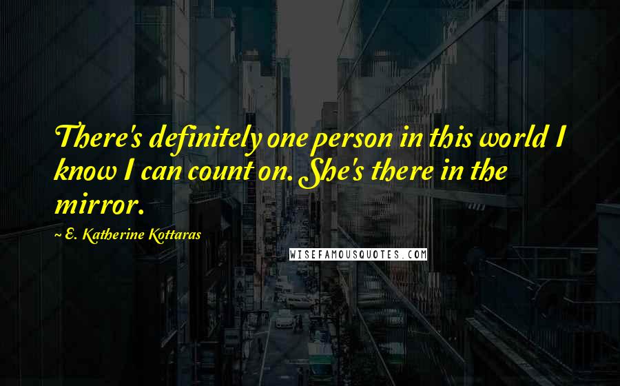 E. Katherine Kottaras quotes: There's definitely one person in this world I know I can count on. She's there in the mirror.