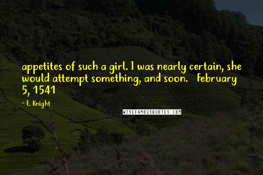 E. Knight quotes: appetites of such a girl. I was nearly certain, she would attempt something, and soon. February 5, 1541