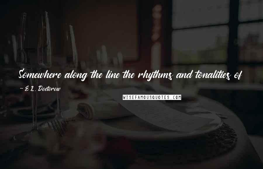 E.L. Doctorow quotes: Somewhere along the line the rhythms and tonalities of music elided in my brain with the sounds that words make and the rhythm that sentences have.