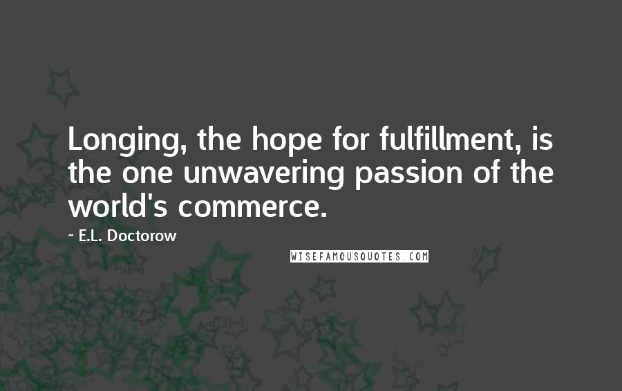 E.L. Doctorow quotes: Longing, the hope for fulfillment, is the one unwavering passion of the world's commerce.