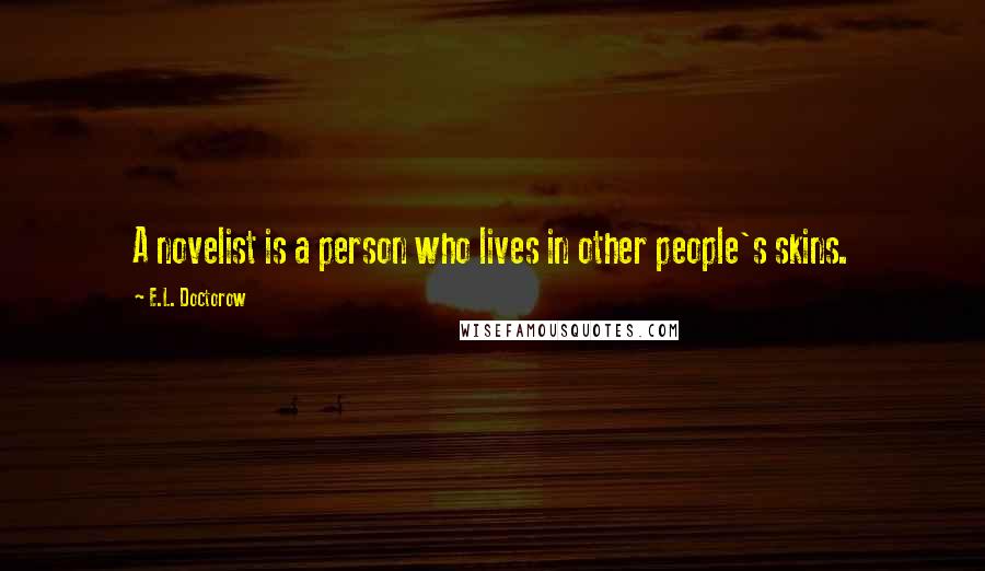 E.L. Doctorow quotes: A novelist is a person who lives in other people's skins.