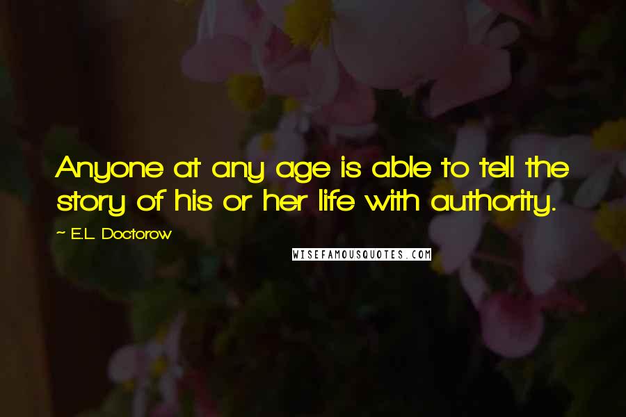 E.L. Doctorow quotes: Anyone at any age is able to tell the story of his or her life with authority.