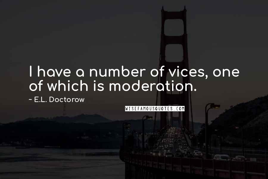 E.L. Doctorow quotes: I have a number of vices, one of which is moderation.
