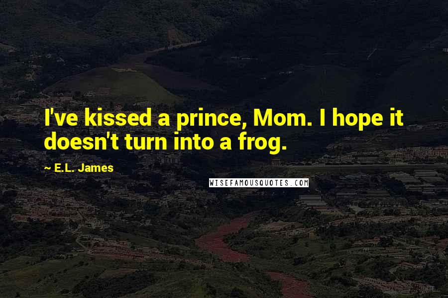 E.L. James quotes: I've kissed a prince, Mom. I hope it doesn't turn into a frog.