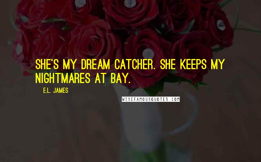 E.L. James quotes: She's my dream catcher. She keeps my nightmares at bay.