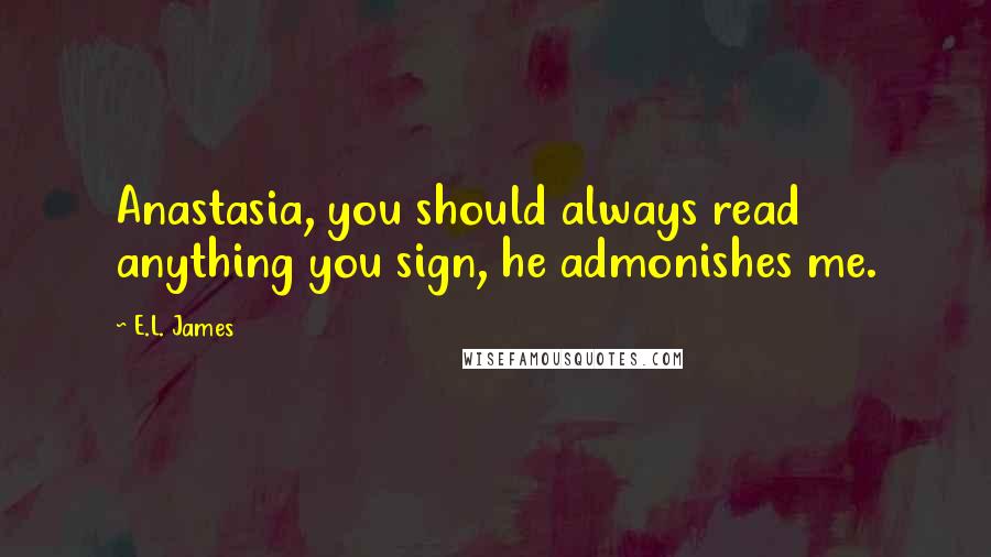 E.L. James quotes: Anastasia, you should always read anything you sign, he admonishes me.