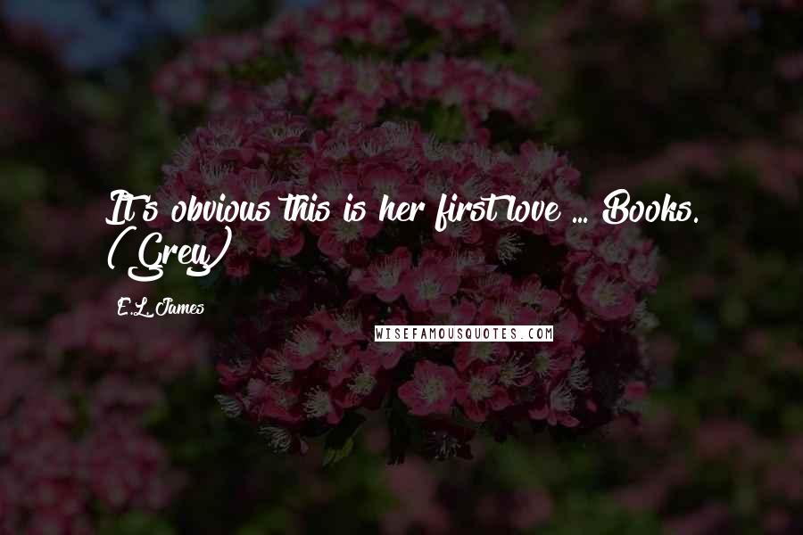 E.L. James quotes: It's obvious this is her first love ... Books. (Grey)