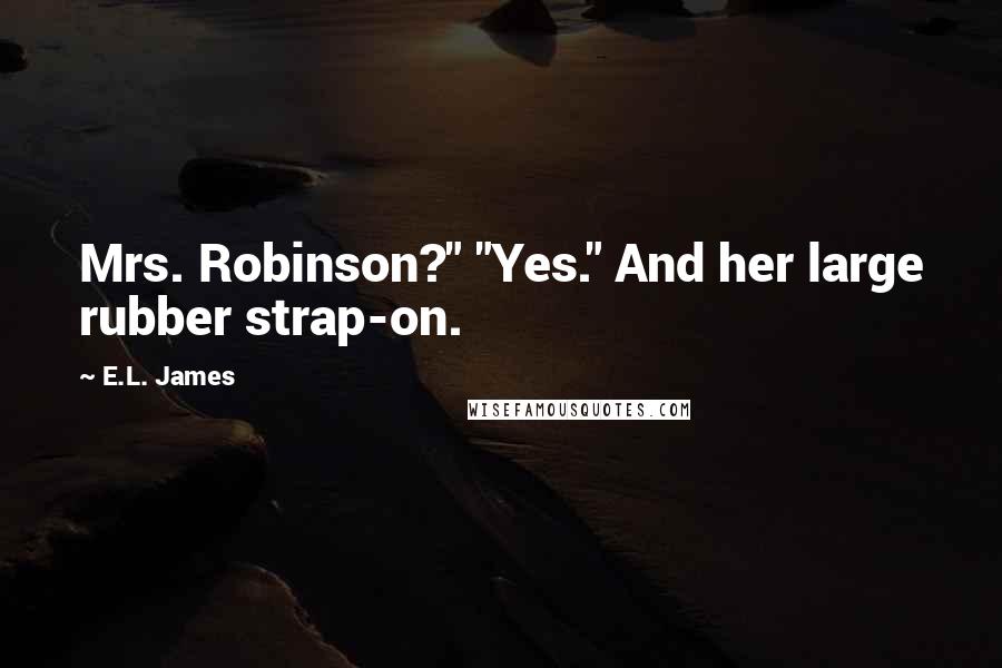 E.L. James quotes: Mrs. Robinson?" "Yes." And her large rubber strap-on.
