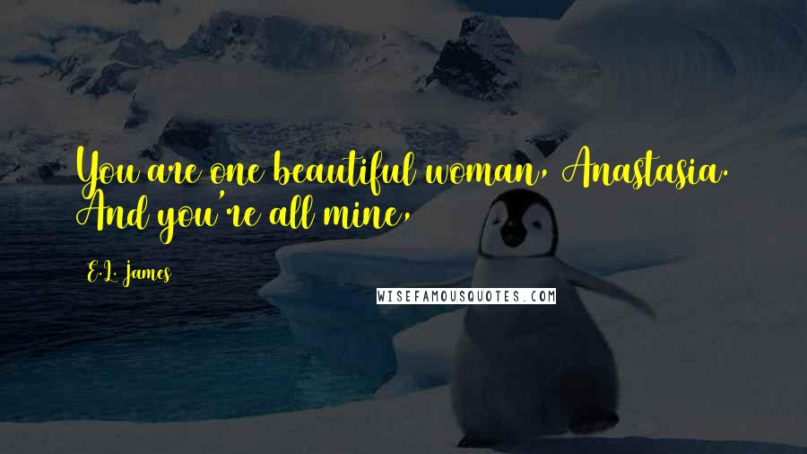 E.L. James quotes: You are one beautiful woman, Anastasia. And you're all mine,