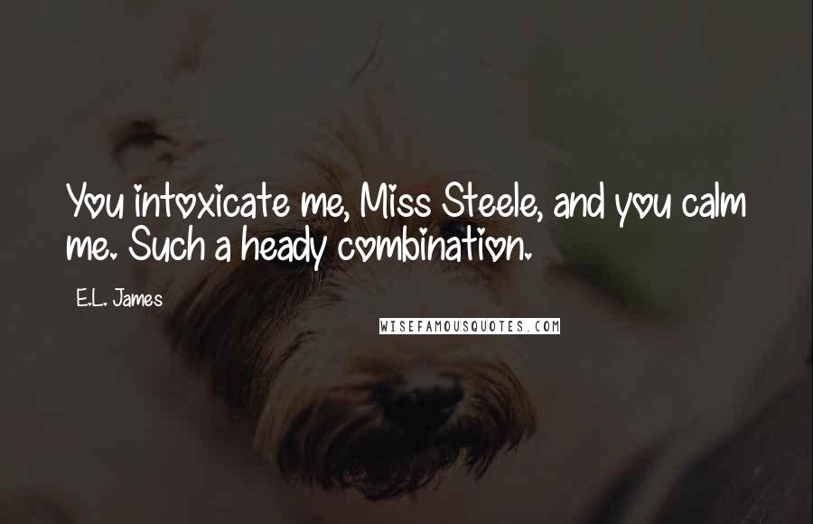 E.L. James quotes: You intoxicate me, Miss Steele, and you calm me. Such a heady combination.