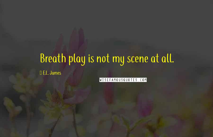 E.L. James quotes: Breath play is not my scene at all.