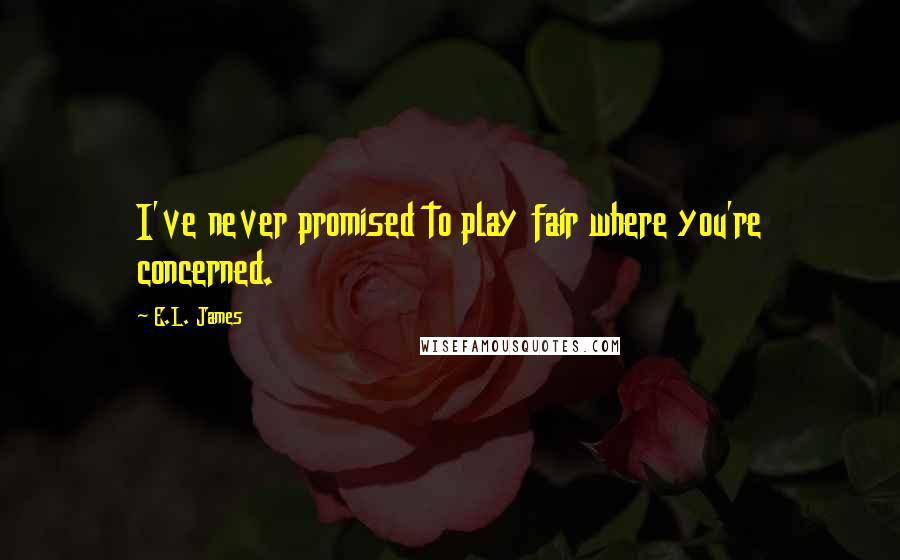 E.L. James quotes: I've never promised to play fair where you're concerned.