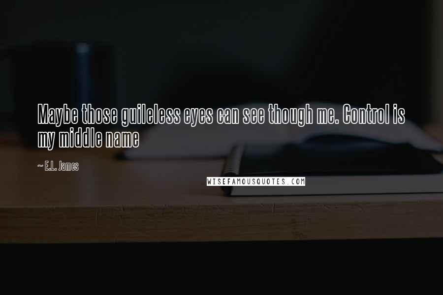 E.L. James quotes: Maybe those guileless eyes can see though me. Control is my middle name