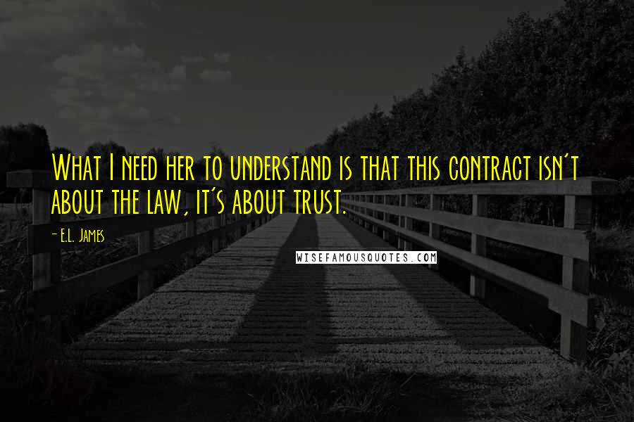 E.L. James quotes: What I need her to understand is that this contract isn't about the law, it's about trust.