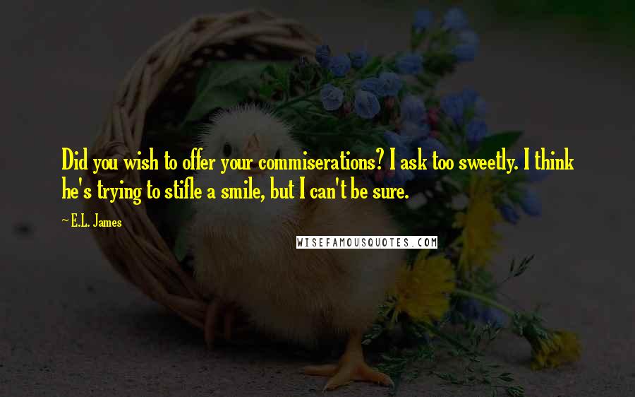 E.L. James quotes: Did you wish to offer your commiserations? I ask too sweetly. I think he's trying to stifle a smile, but I can't be sure.