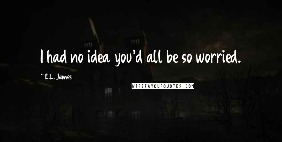 E.L. James quotes: I had no idea you'd all be so worried.