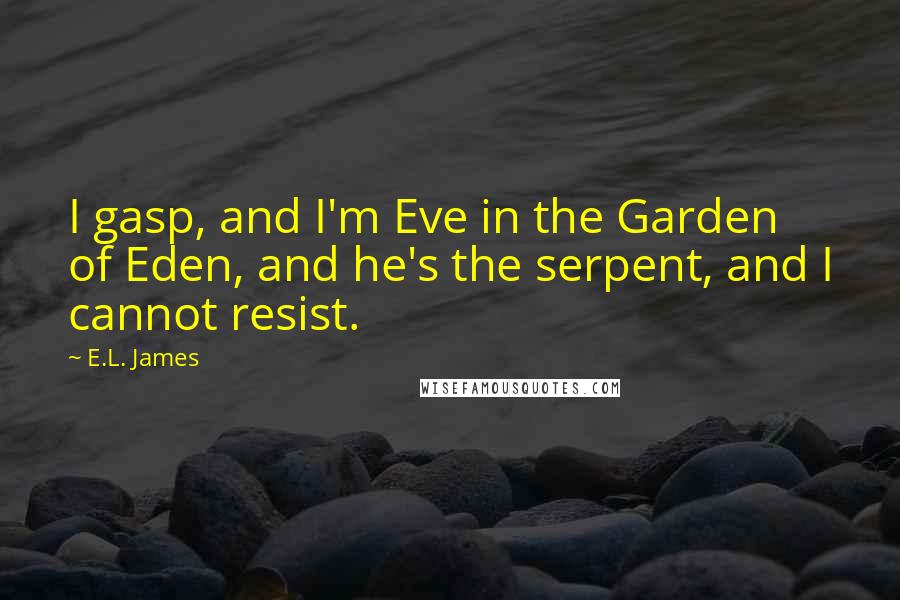 E.L. James quotes: I gasp, and I'm Eve in the Garden of Eden, and he's the serpent, and I cannot resist.